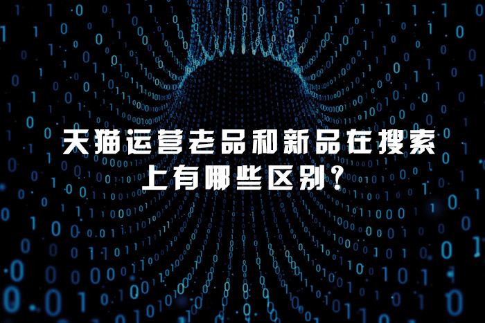 天猫运营老品和新品在搜索上有哪些区别？