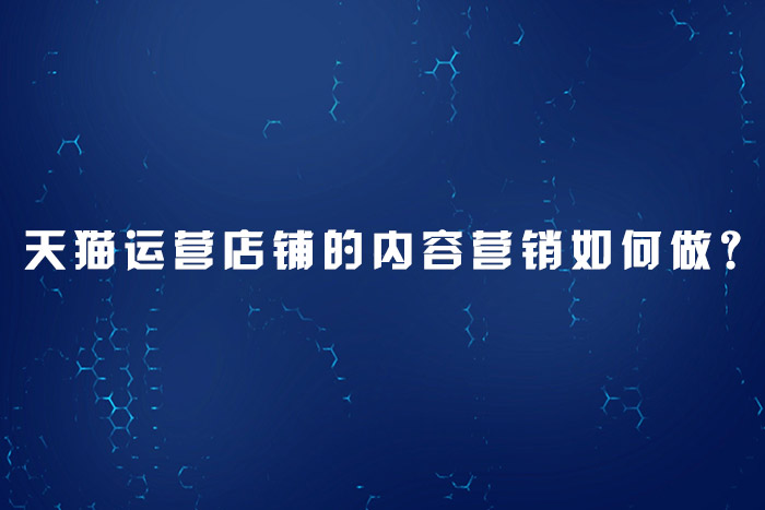天猫运营店铺的内容营销如何做？