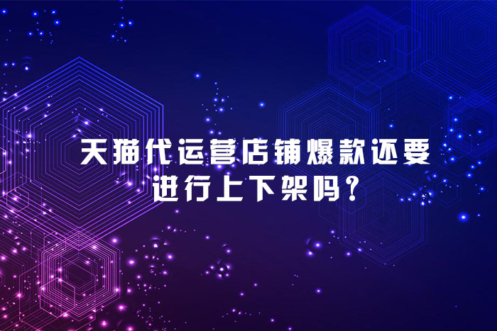 天猫代运营店铺爆款还要进行上下架吗?