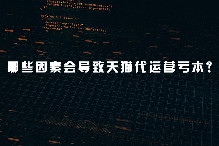 哪些因素会导致天猫代运营亏本？
