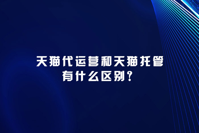 天猫代运营和天猫托管有什么区别？