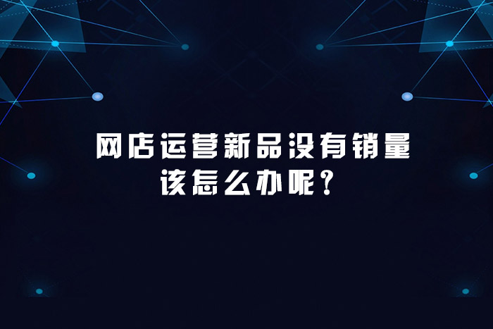 天猫运营新品没有销量该怎么办呢？