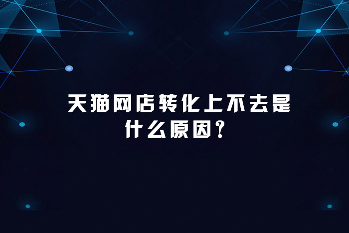 天猫网店转化上不去是什么原因？