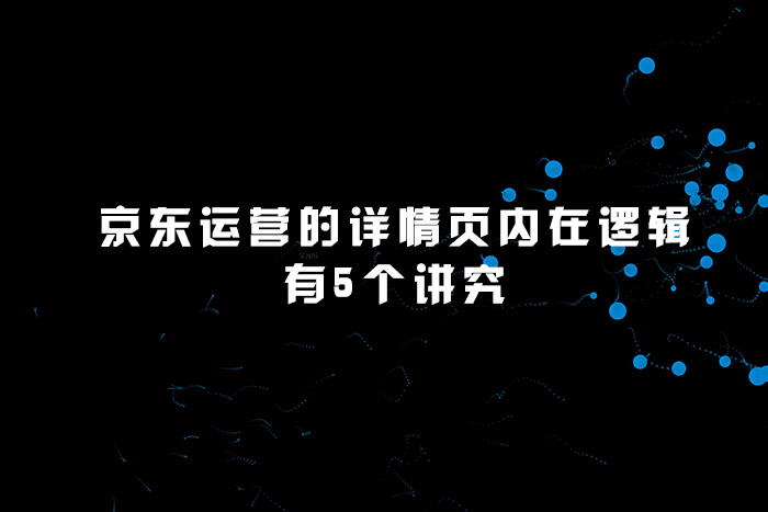 京东运营的详情页内在逻辑有5个讲究