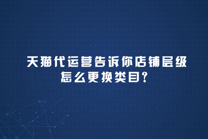 天猫代运营告诉你店铺层级怎么更换类目？
