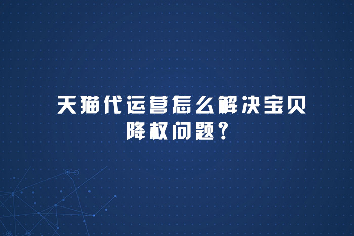 天猫代运营怎么解决宝贝降权问题？