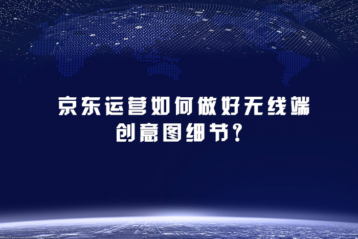 京东运营如何做好无线端创意图细节？