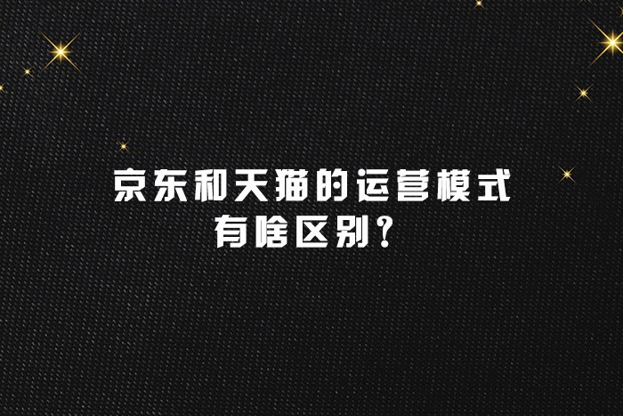 京东和天猫的运营模式有啥区别？