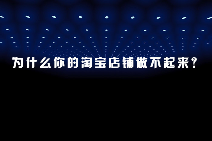 为什么你的淘宝店铺做不起来？