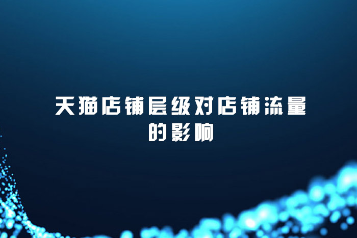 天猫店铺层级对店铺流量的影响