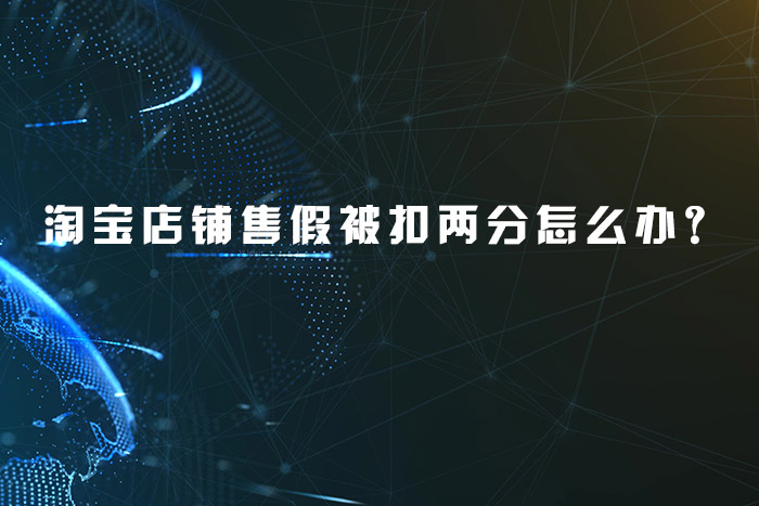 淘宝店铺售假被扣两分怎么办？
