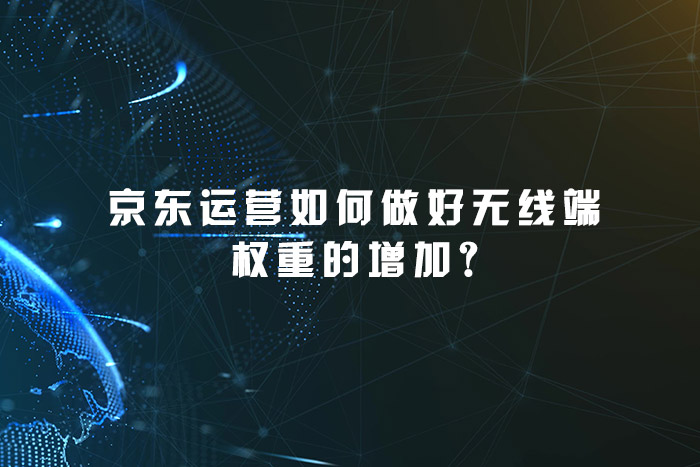 京东运营如何做好无线端权重的增加?