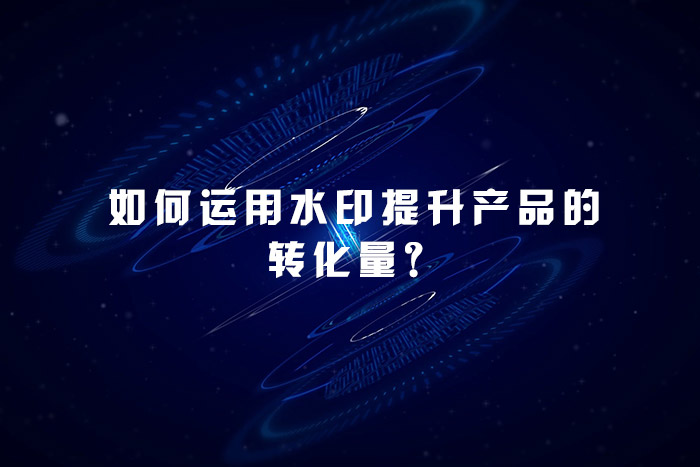 ?如何运用水印提升产品的转化量？