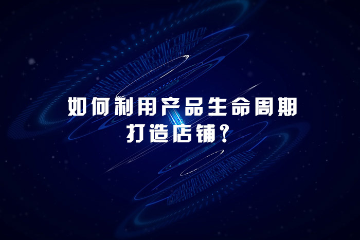 如何利用产品生命周期打造店铺？