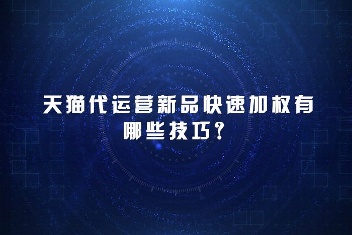 天猫代运营新品快速加权有哪些技巧？