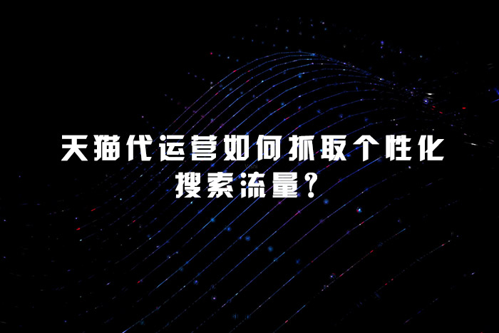 天猫代运营如何抓取个性化搜索流量？
