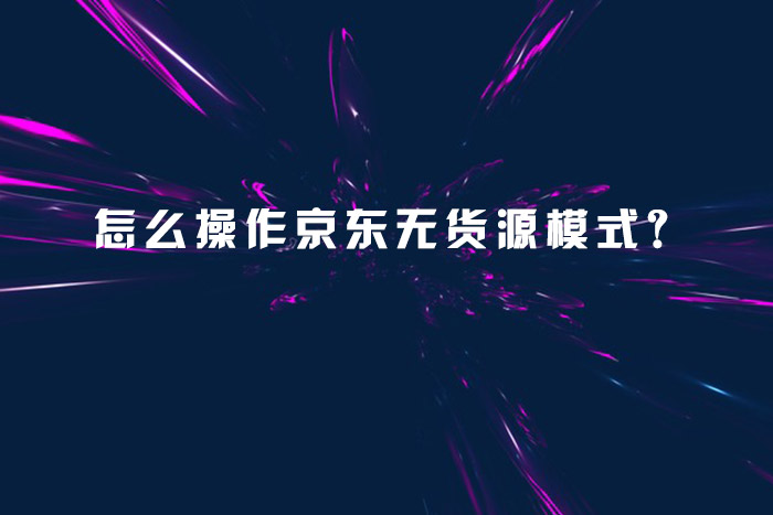 怎么操作京东无货源模式？