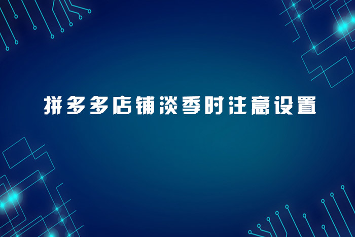 拼多多店铺淡季时注意设置