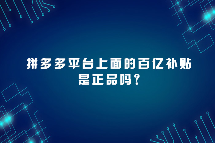 拼多多平台上面的百亿补贴是正品吗?