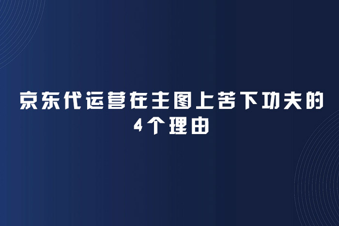 京东代运营在主图上苦下功夫的4个理由