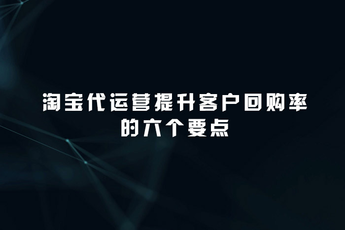 淘宝代运营提升客户回购率的六个要点