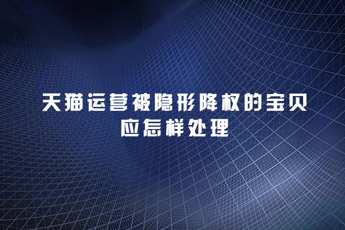 天猫运营被隐形降权的宝贝应怎样处理