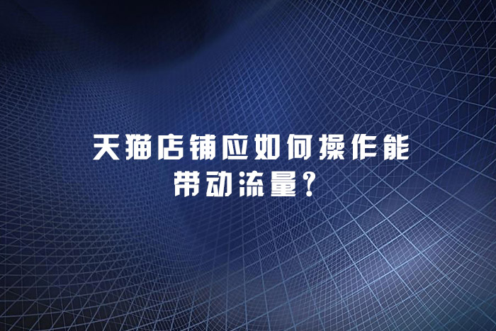 天猫店铺应如何操作能带动流量？