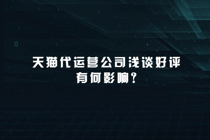 天猫代运营公司浅谈好评有何影响?
