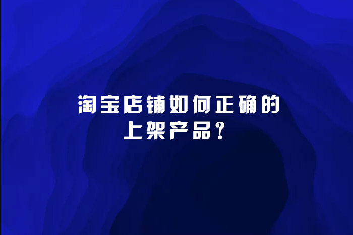 淘宝店铺如何正确的上架产品？