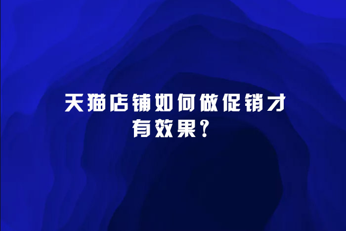 天猫店铺如何做促销才有效果？