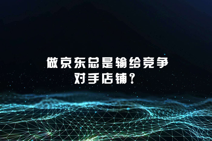 做京东总是输给竞争对手店铺？