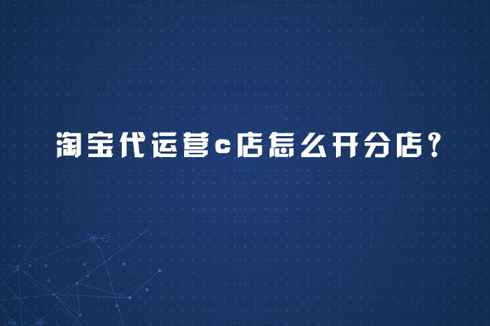 淘宝代运营c店怎么开分店?