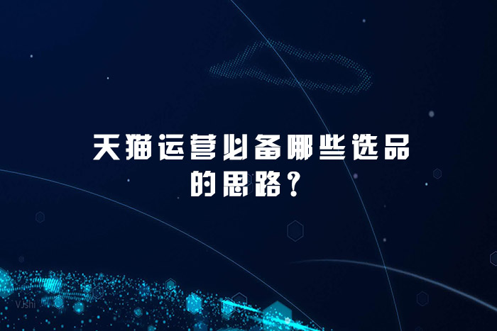 天猫运营必备哪些选品的思路？