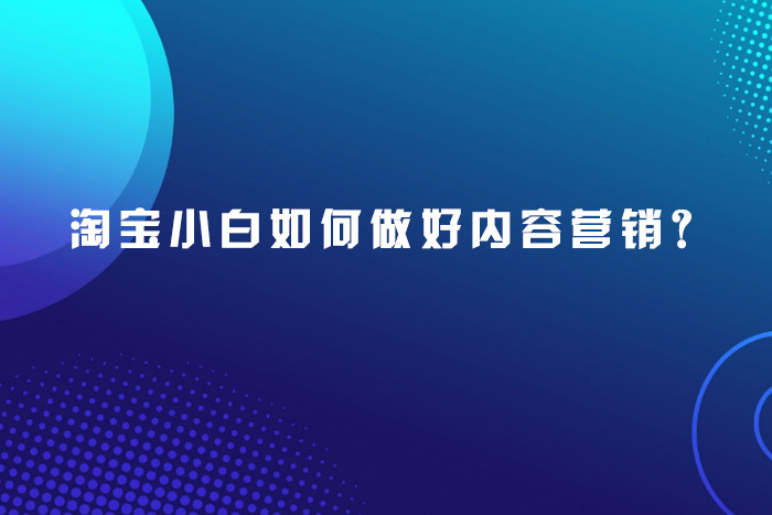淘宝小白如何做好内容营销？