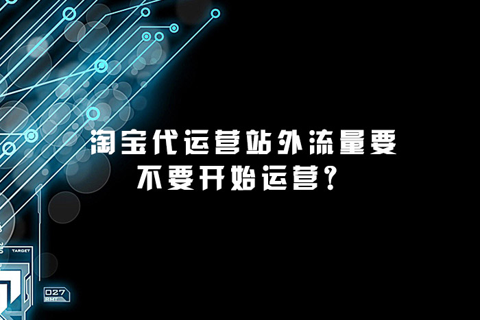 淘宝代运营站外流量要不要开始运营？