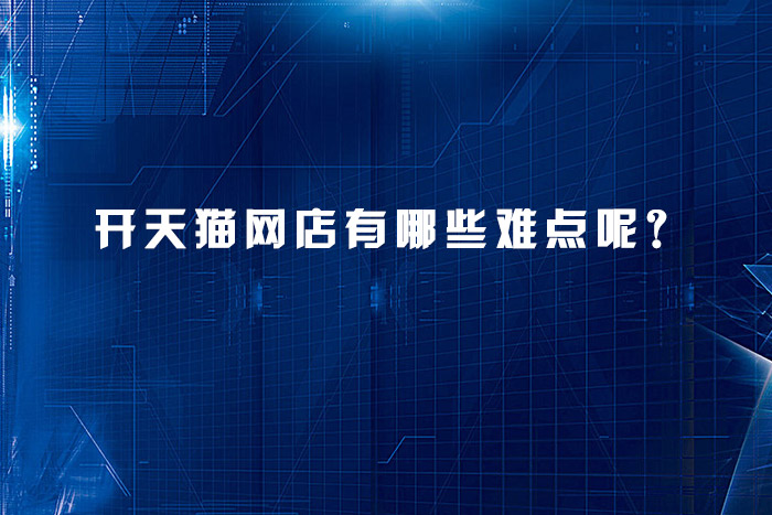 开天猫网店有哪些难点呢？