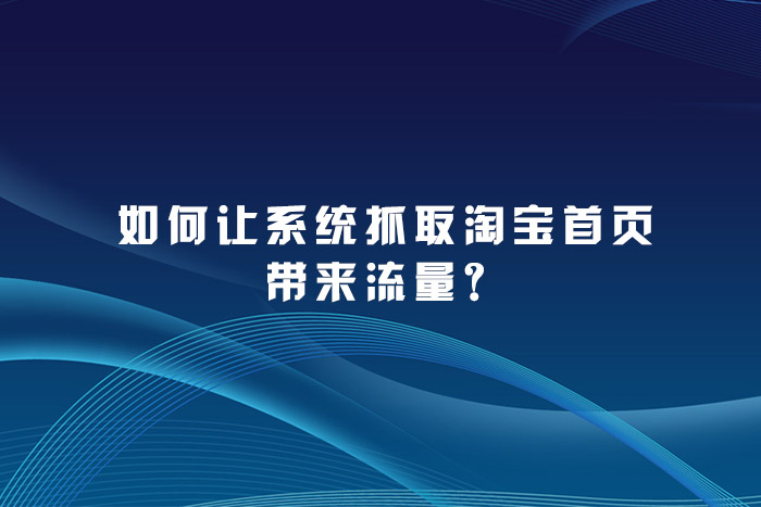 如何让系统抓取淘宝首页带来流量？