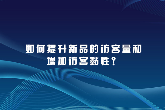 如何提升新品的访客量和增加访客黏性？