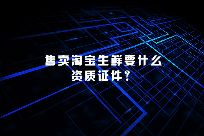 售卖淘宝生鲜要什么资质证件？