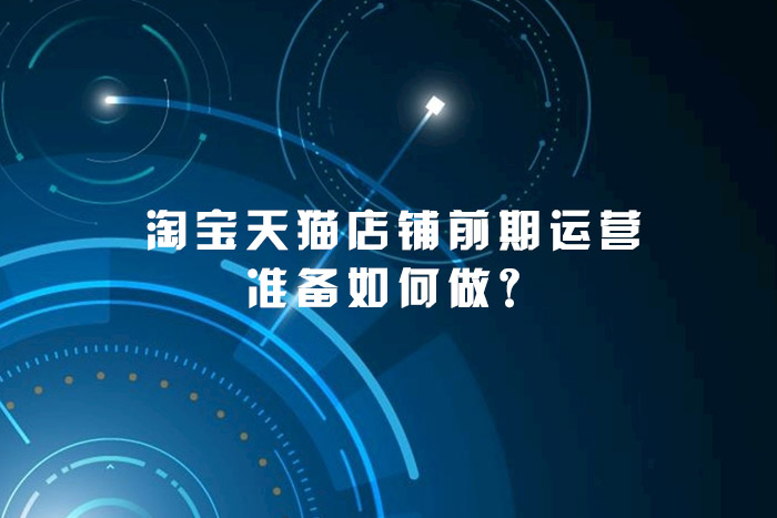 淘宝天猫店铺前期运营准备如何做？