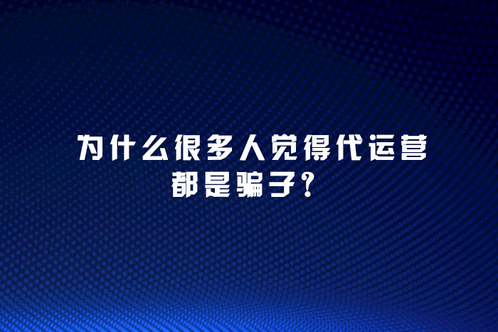 为什么很多人觉得代运营都是骗子?