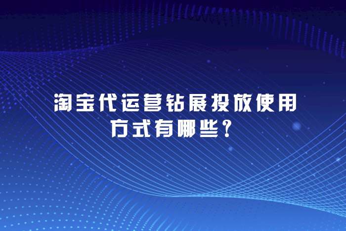 淘宝代运营钻展投放使用方式有哪些？