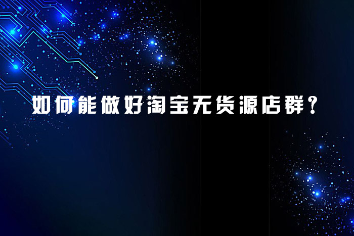 如何能做好淘宝无货源店群？