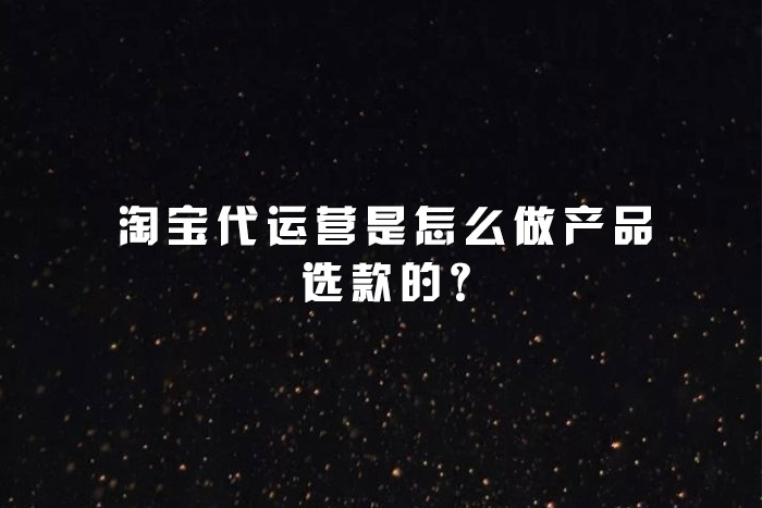 淘宝代运营是怎么做产品选款的?