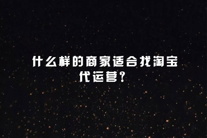 什么样的商家适合找淘宝代运营？