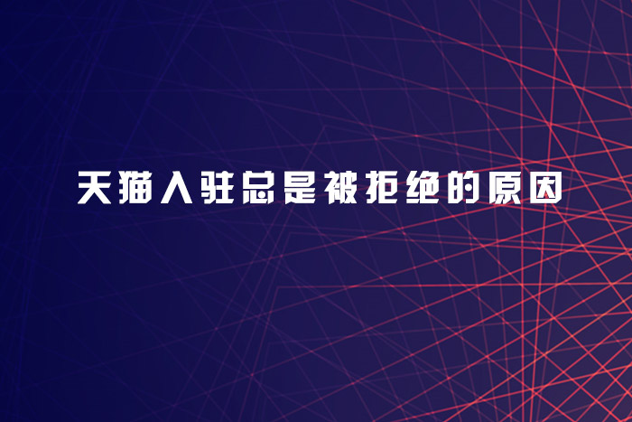 天猫入驻总是被拒绝的原因