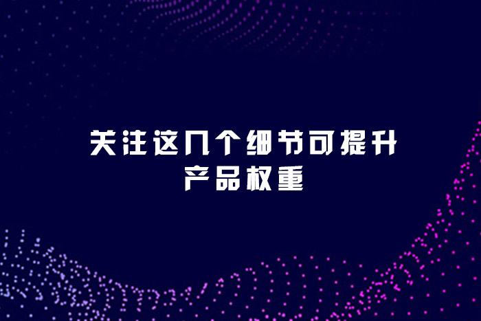 关注这几个细节可提升产品权重
