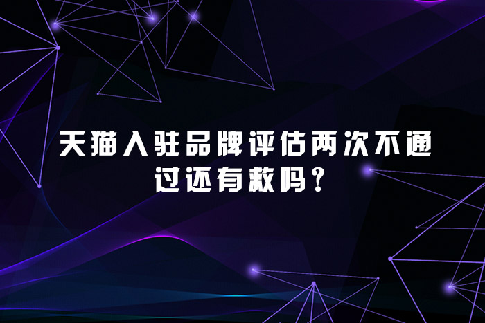天猫入驻品牌评估两次不通过还有救吗？
