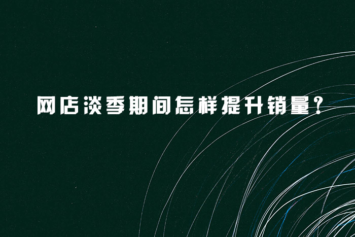网店淡季期间怎样提升销量?