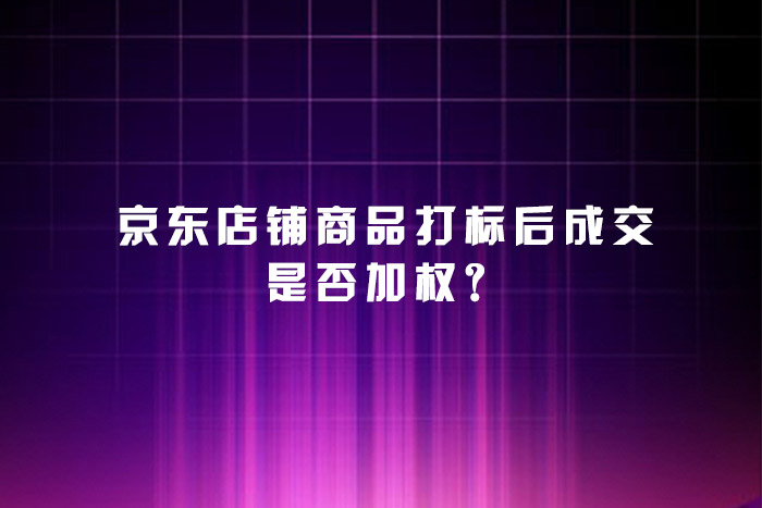 京东店铺商品打标后成交是否加权？